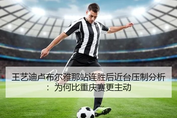 王艺迪卢布尔雅那站连胜后近台压制分析：为何比重庆赛更主动